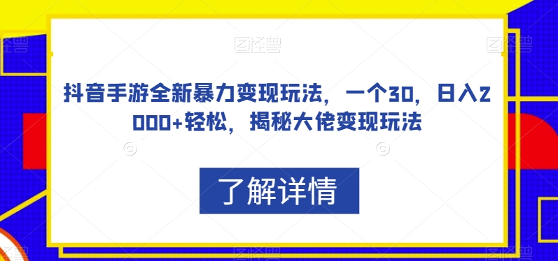 抖音手游全新暴力变现玩法，一个30，日入2000+轻松，揭秘大佬变现玩法【揭秘】-千木学社