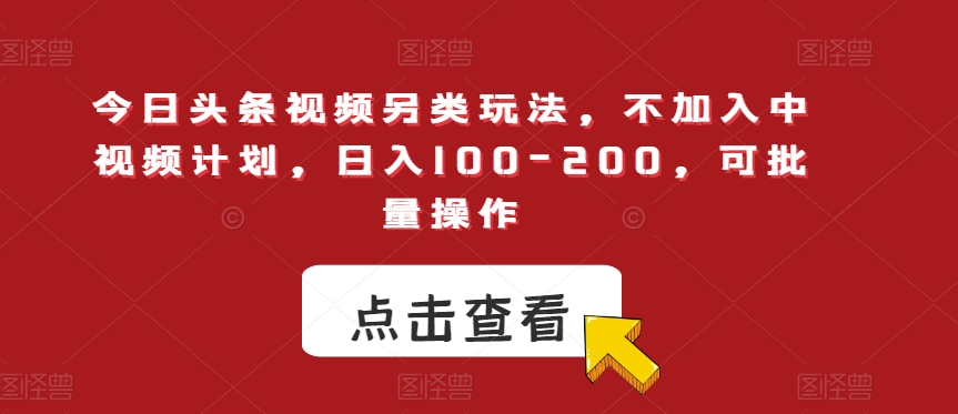 今日头条视频另类玩法，不加入中视频计划，日入100-200，可批量操作【揭秘】-千木学社