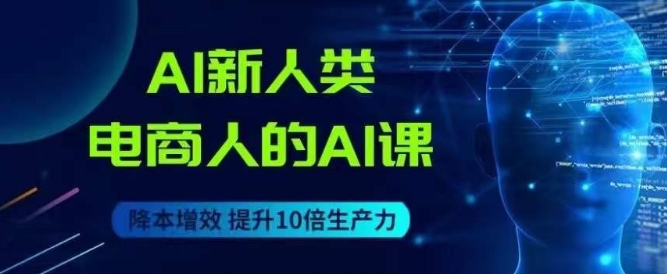 AI新人类-电商人的AI课，用世界先进的AI帮助电商降本增效-千木学社