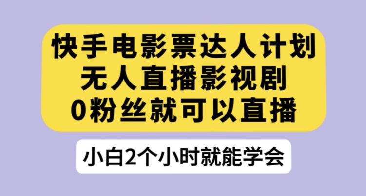 快手电影票达人计划，无人直播影视剧，0粉丝就可以直播【揭秘】-千木学社