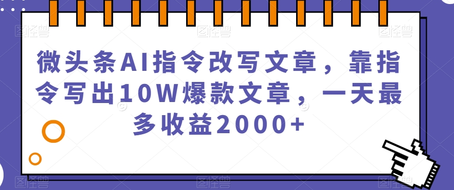 微头条AI指令改写文章，靠指令写出10W爆款文章，一天最多收益2000+【揭秘】-千木学社