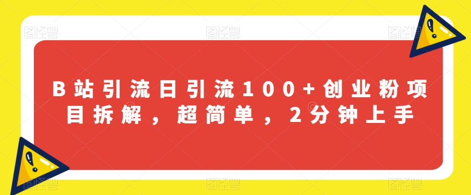 B站引流日引流100+创业粉项目拆解，超简单，2分钟上手【揭秘】-千木学社