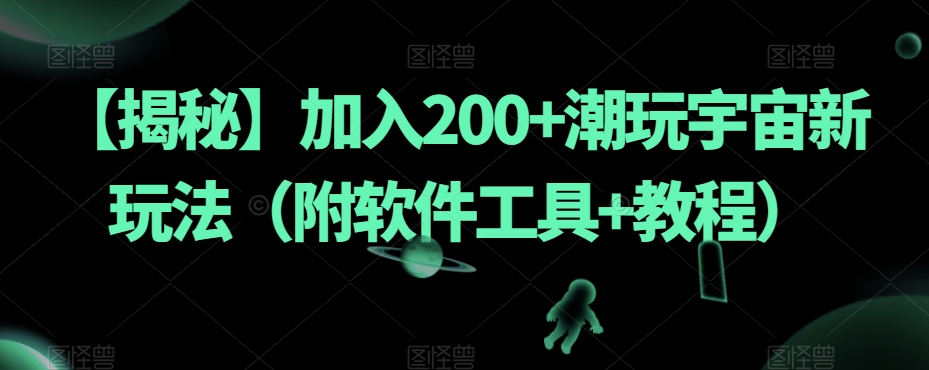 【揭秘】加入200+潮玩宇宙新玩法（附软件工具+教程）-千木学社