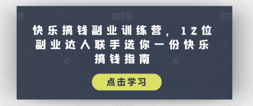 快乐搞钱副业训练营，12位副业达人联手送你一份快乐搞钱指南-千木学社