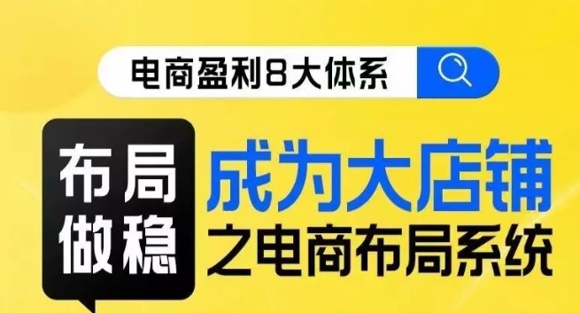 八大体系布局篇·布局做稳，成为大店的电商布局线上课-千木学社