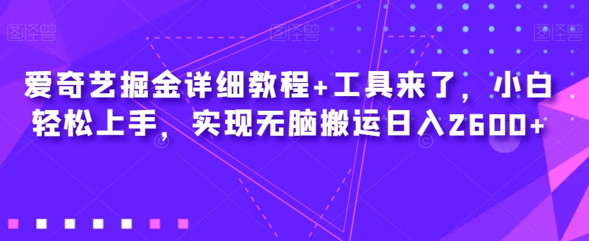 爱奇艺掘金详细教程+工具来了，小白轻松上手，实现无脑搬运日入2600+-千木学社