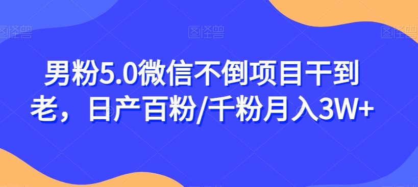 男粉5.0微信不倒项目干到老，日产百粉/千粉月入3W+【揭秘】-千木学社