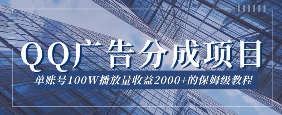 QQ广告分成项目保姆级教程，单账号100W播放量收益2000+【揭秘】-千木学社