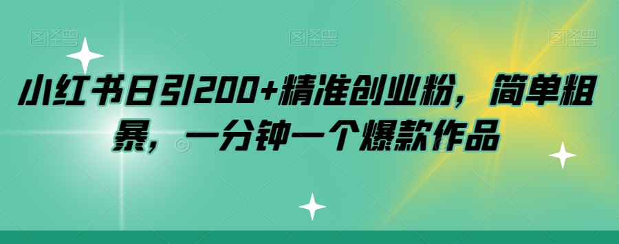 小红书日引200+精准创业粉，简单粗暴，一分钟一个爆款作品【揭秘】-千木学社