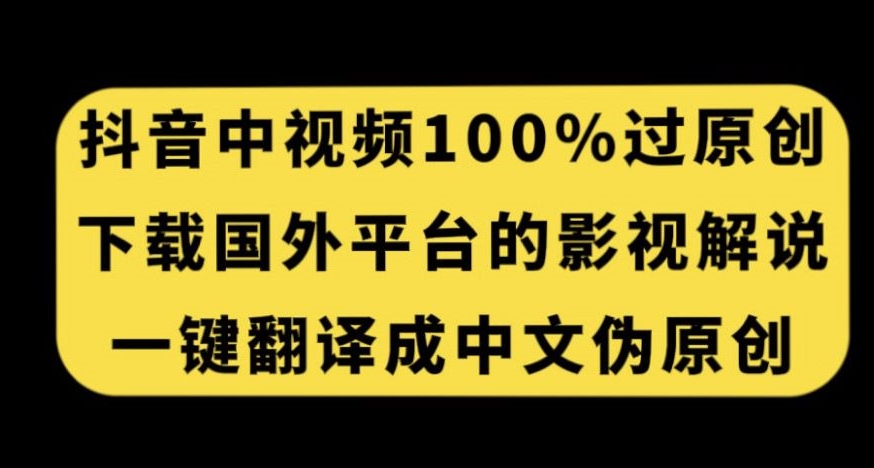 抖音中视频百分百过原创，下载国外平台的电影解说，一键翻译成中文获取收益-千木学社