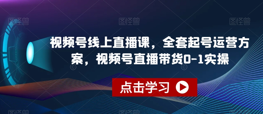 视频号线上直播课，全套起号运营方案，视频号直播带货0-1实操-千木学社