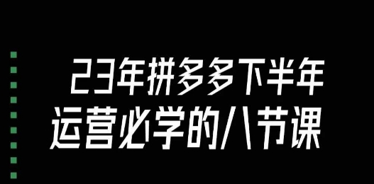 大牙·23年下半年拼多多运营必学的八节课（18节完整）-千木学社