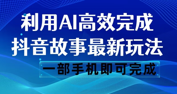 抖音故事最新玩法，通过AI一键生成文案和视频，日收入500一部手机即可完成【揭秘】-千木学社