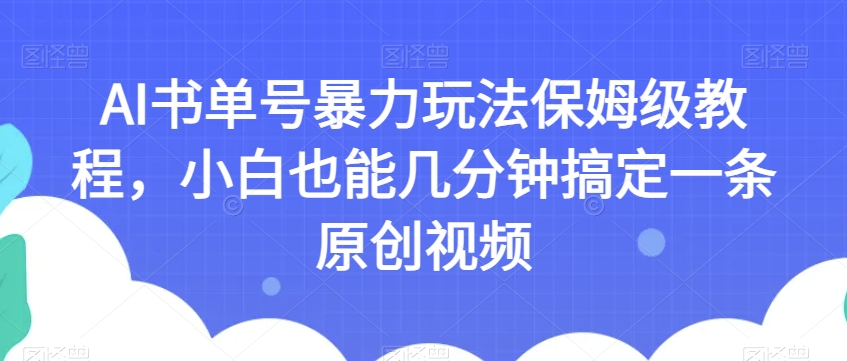 AI书单号暴力玩法保姆级教程，小白也能几分钟搞定一条原创视频【揭秘】-千木学社