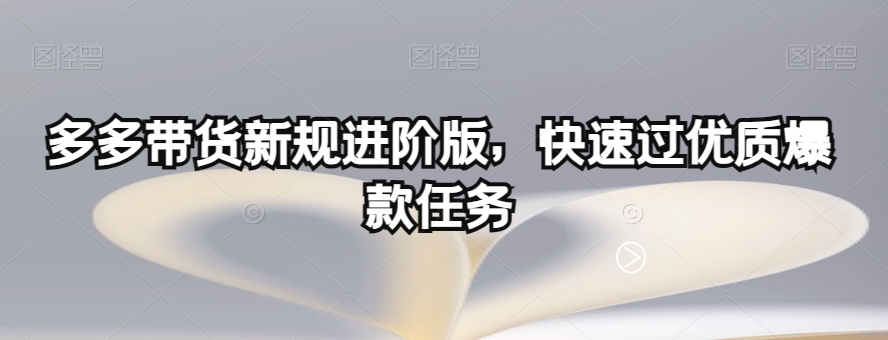 多多带货新规进阶版，快速过优质爆款任务-千木学社