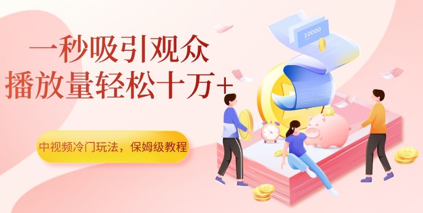 中视频冷门玩法，一秒吸引观众，播放量轻松十万+，保姆级教程【揭秘】-千木学社