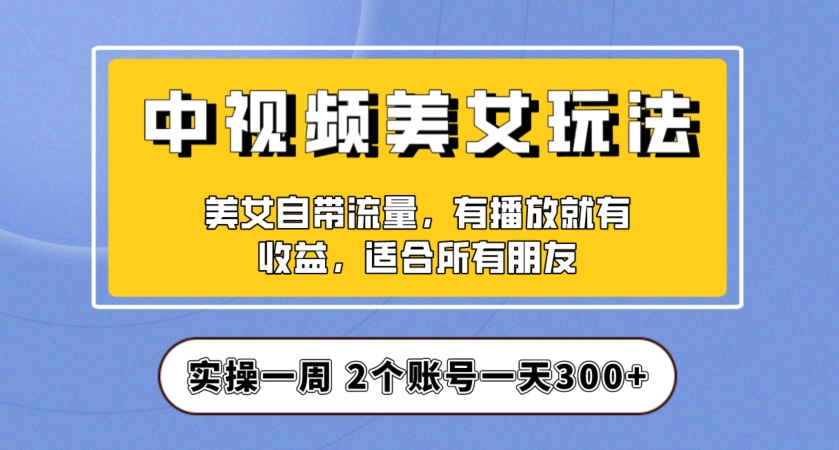 实操一天300+，中视频美女号项目拆解，保姆级教程助力你快速成单！【揭秘】-千木学社