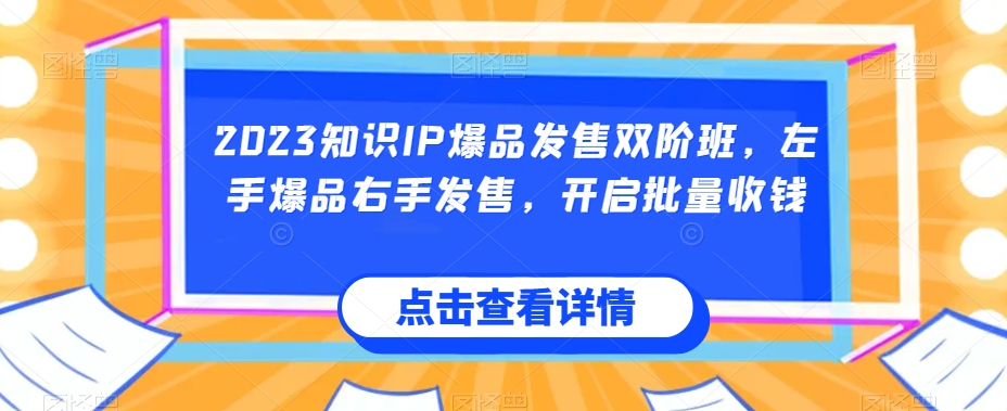 2023知识IP爆品发售双阶班，左手爆品右手发售，开启批量收钱-千木学社