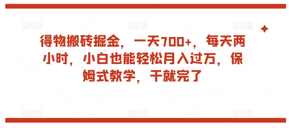 得物搬砖掘金，一天700+，每天两小时，小白也能轻松月入过万，保姆式教学，干就完了-千木学社