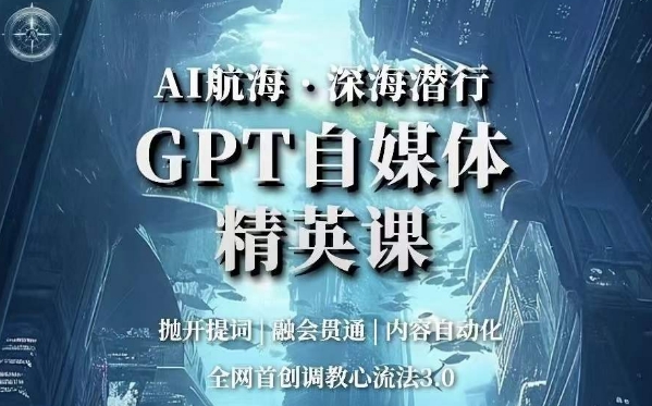 AI航海·深海潜行，GPT自媒体精英课，全网首创调教心流法3.0-千木学社