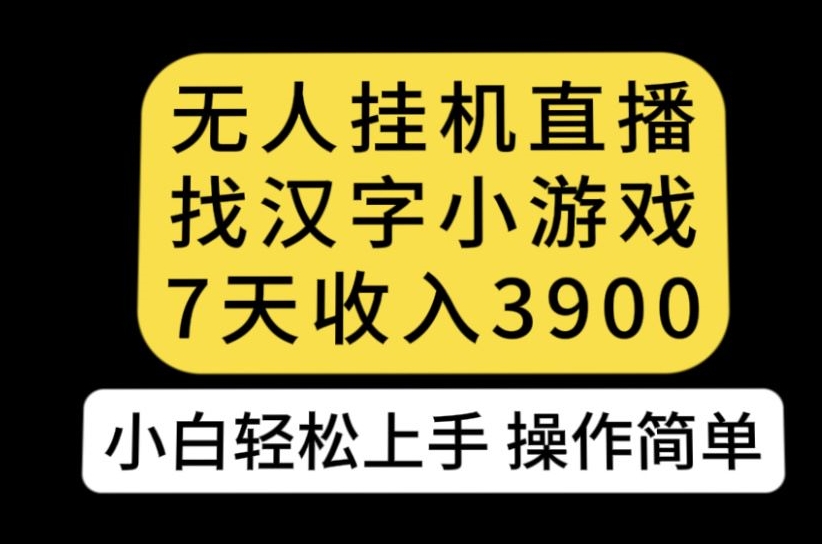 无人直播找汉字小游戏新玩法，7天收益3900，小白轻松上手人人可操作【揭秘】-千木学社