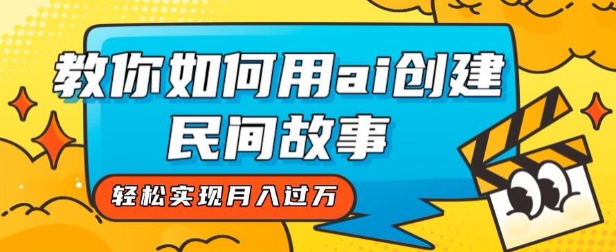 全新思路，教你如何用ai创建民间故事，轻松实现月入过万【揭秘】-千木学社