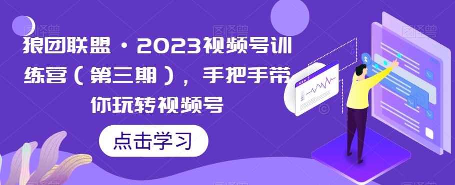 狼团联盟·2023视频号训练营（第三期），手把手带你玩转视频号-千木学社