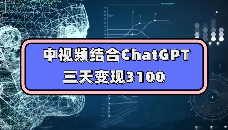 中视频结合ChatGPT，三天变现3100，人人可做玩法思路实操教学【揭秘】-千木学社