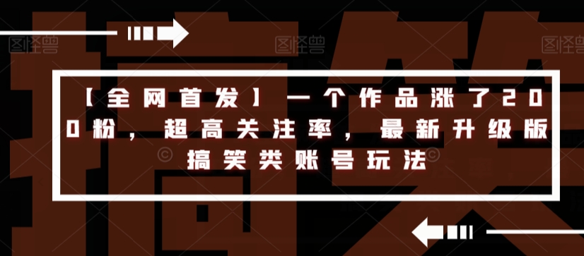 【全网首发】一个作品涨了200粉，超高关注率，最新升级版搞笑类账号玩法-千木学社