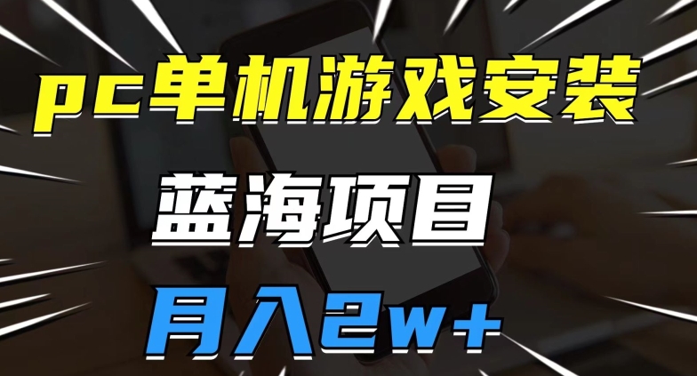 pc单机游戏安装包，蓝海项目，操作简单，小白可直接上手，月入2w【揭秘】-千木学社