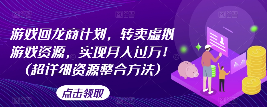 游戏回龙商计划，转卖虚拟游戏资源，实现月入过万！(超详细资源整合方法)-千木学社