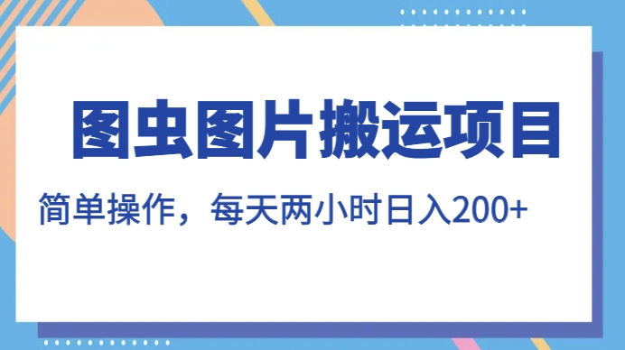 图虫图片搬运项目，简单操作，每天两小时，日入200+【揭秘】-千木学社