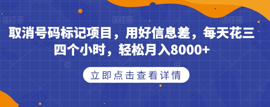 取消号码标记项目，用好信息差，每天花三四个小时，轻松月入8000+【揭秘】-千木学社