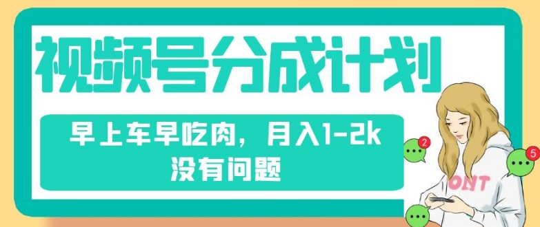 视频号分成计划，纯搬运不需要剪辑去重，早上车早吃肉，月入1-2k没有问题-千木学社