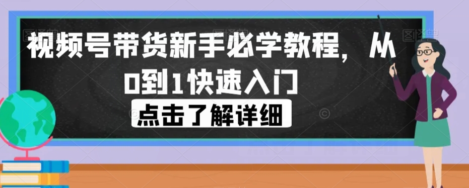 视频号带货新手必学教程，从0到1快速入门-千木学社