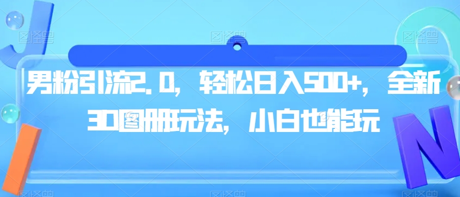 男粉引流2.0，轻松日入500+，全新3D图册玩法，小白也能玩【揭秘】-千木学社