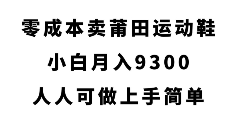 零成本卖莆田运动鞋，小白月入9300，人人可做上手简单【揭秘】-千木学社