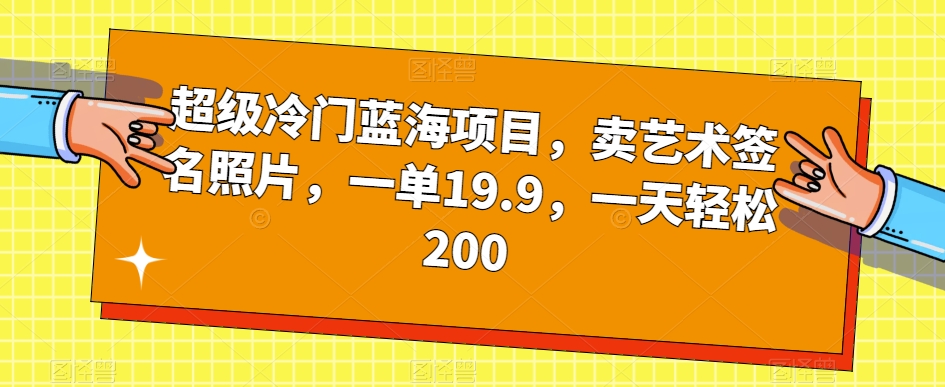 超级冷门蓝海项目，卖艺术签名照片，一单19.9，一天轻松200-千木学社