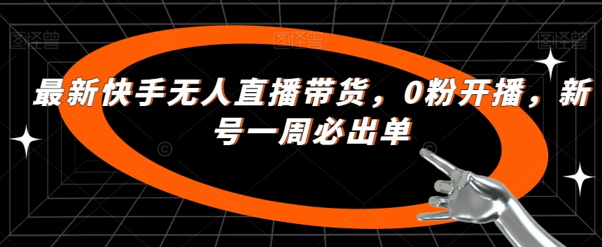 最新快手无人直播带货，0粉开播，新号一周必出单-千木学社