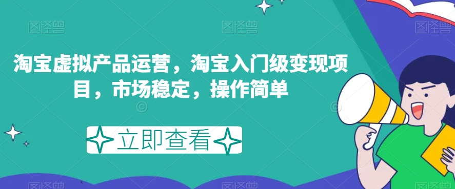 淘宝虚拟产品运营，淘宝入门级变现项目，市场稳定，操作简单-千木学社