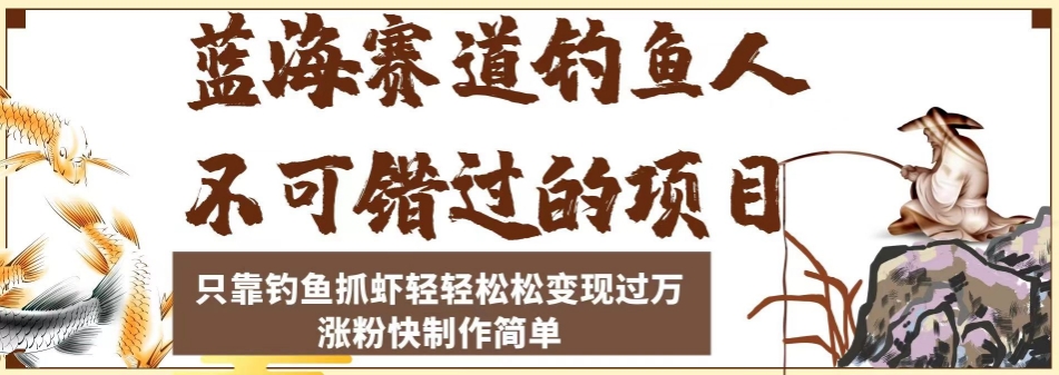 蓝海赛道钓鱼人不可错过的项目，只靠钓鱼抓虾轻轻松松变现过万，涨粉快制作简单【揭秘】-千木学社