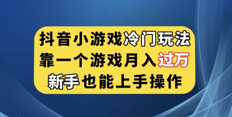 抖音小游戏冷门玩法，靠一个游戏月入过万，新手也能轻松上手【揭秘】-千木学社