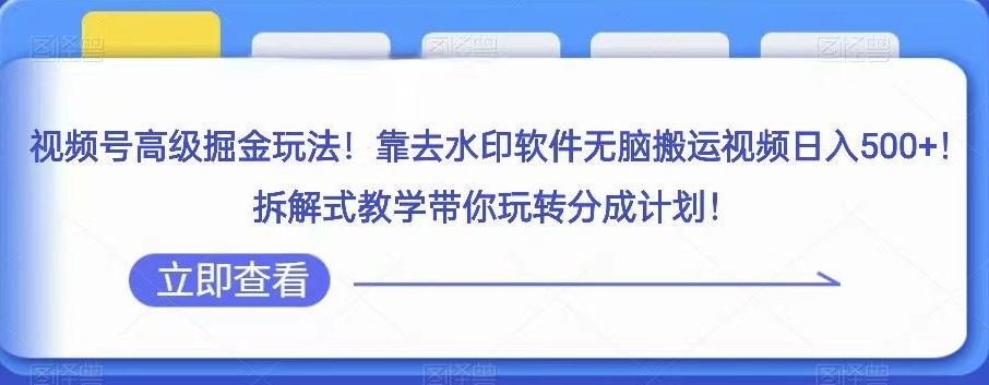 视频号高级掘金玩法，靠去水印软件无脑搬运视频日入500+，拆解式教学带你玩转分成计划【揭秘】-千木学社