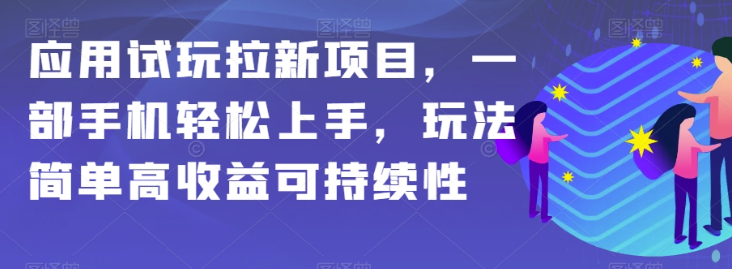 应用试玩拉新项目，一部手机轻松上手，玩法简单高收益可持续性【揭秘】-千木学社