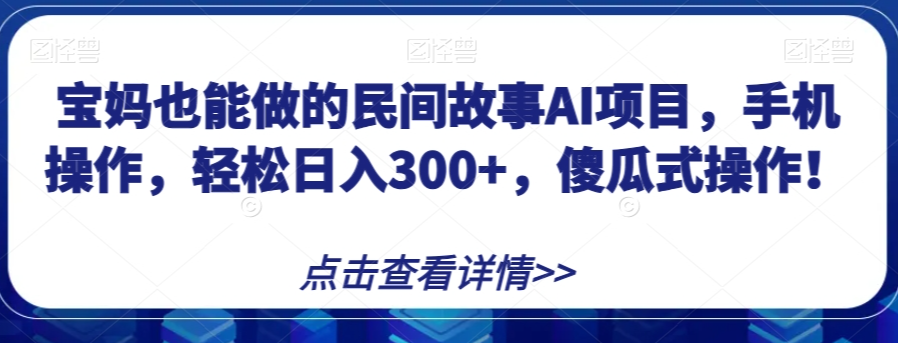 宝妈也能做的民间故事AI项目，手机操作，轻松日入300+，傻瓜式操作！【揭秘】-千木学社