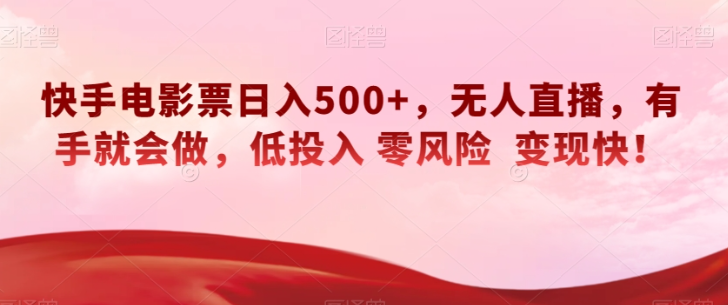 快手电影票日入500+，无人直播，有手就会做，低投入零风险变现快！【揭秘】-千木学社