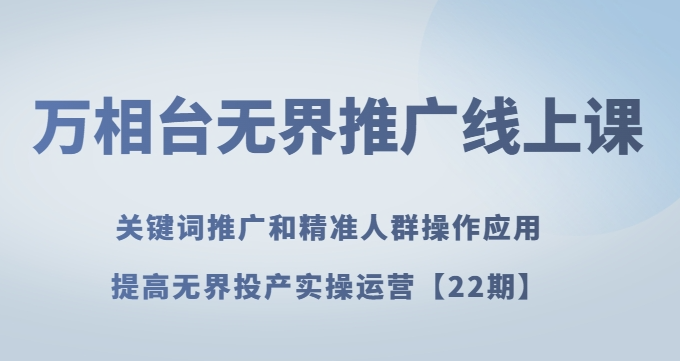 万相台无界推广线上课关键词推广和精准人群操作应用，提高无界投产实操运营【22期】-千木学社