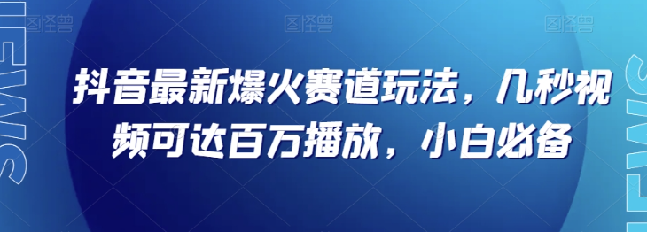 抖音最新爆火赛道玩法，几秒视频可达百万播放，小白必备（附素材）【揭秘】-千木学社