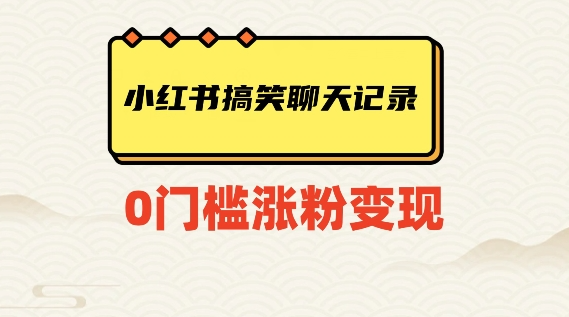 小红书搞笑聊天记录快速爆款变现项目100+【揭秘】-千木学社