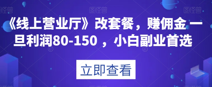 《线上营业厅》改套餐，赚佣金一旦利润80-150，小白副业首选【揭秘】-千木学社